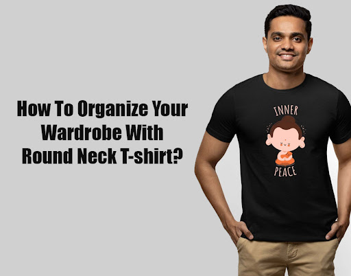 How To Organize Your Wardrobe With Round Neck T-shirt?